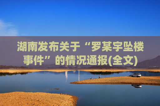 湖南发布关于“罗某宇坠楼事件”的情况通报(全文) 第1张 湖南发布关于“罗某宇坠楼事件”的情况通报(全文) 第1张