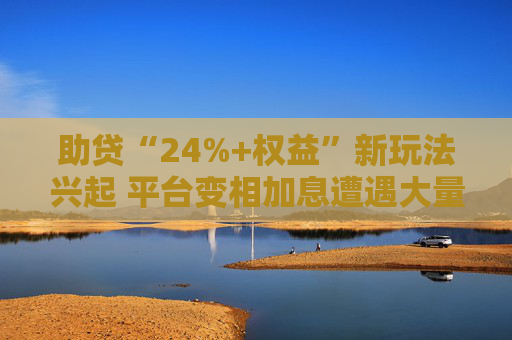 助贷“24%+权益”新玩法兴起 平台变相加息遭遇大量客诉 第1张 助贷“24%+权益”新玩法兴起 平台变相加息遭遇大量客诉 第1张