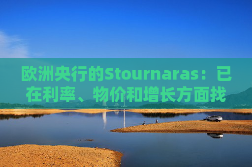 欧洲央行的Stournaras：已在利率、物价和增长方面找到“平衡”