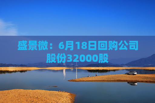 盛景微：6月18日回购公司股份32000股
