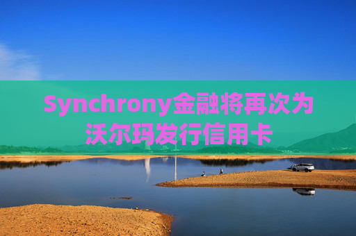 Synchrony金融将再次为沃尔玛发行信用卡