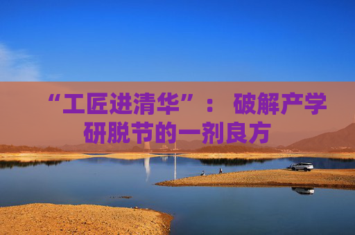 “工匠进清华”： 破解产学研脱节的一剂良方