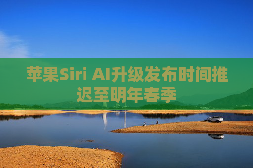 苹果Siri AI升级发布时间推迟至明年春季