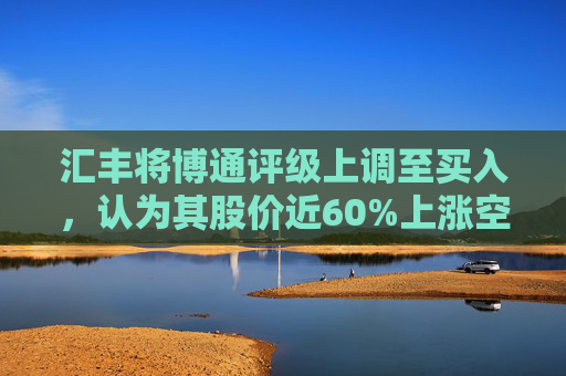 汇丰将博通评级上调至买入，认为其股价近60%上涨空间