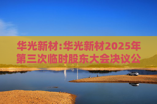 华光新材:华光新材2025年第三次临时股东大会决议公告