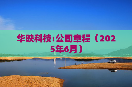 华映科技:公司章程(2025年6月)