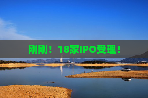 刚刚！18家IPO受理！  第1张