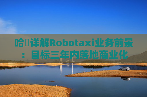 哈啰详解Robotaxi业务前景：目标三年内落地商业化