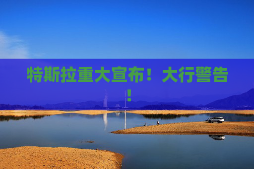 特斯拉重大宣布！大行警告！  第1张