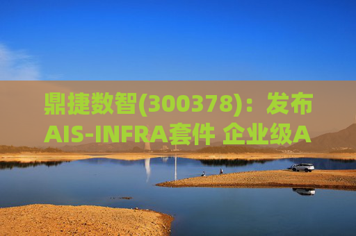 鼎捷数智(300378):发布AIS-INFRA套件 企业级AGENT全栈式布局