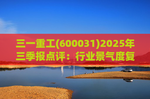 三一重工(600031)2025年三季报点评:行业景气度复苏支撑公司业绩增长 港股上市彰显全球化发展决心 第1张 三一重工(600031)2025年三季报点评:行业景气度复苏支撑公司业绩增长 港股上市彰显全球化发展决心 第1张