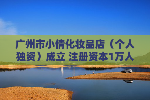 广州市小倩化妆品店(个人独资)成立 注册资本1万人民币