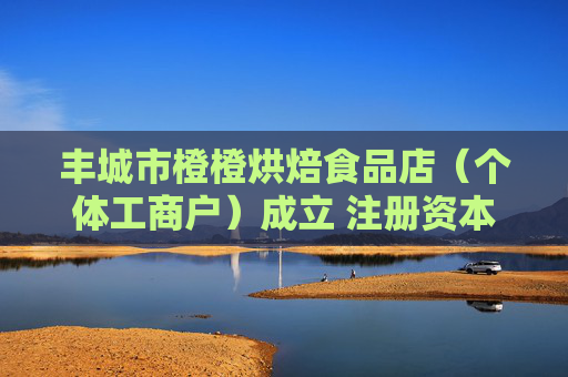 丰城市橙橙烘焙食品店（个体工商户）成立 注册资本3万人民币