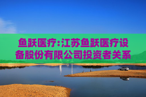 鱼跃医疗:江苏鱼跃医疗设备股份有限公司投资者关系管理制度(2025年11月)