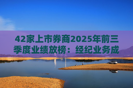 42家上市券商2025年前三季度业绩放榜：经纪业务成增长引擎 11家营收超百亿元