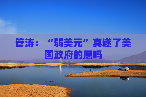 管涛:“弱美元”真遂了美国政府的愿吗