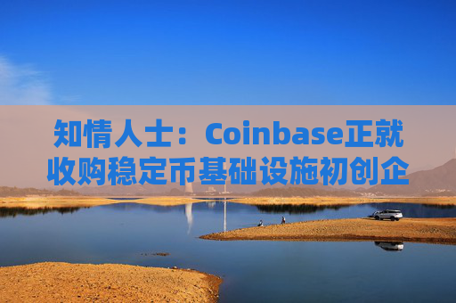 知情人士：Coinbase正就收购稳定币基础设施初创企业BVNK进行后期谈判