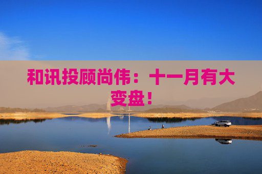 和讯投顾尚伟：十一月有大变盘！