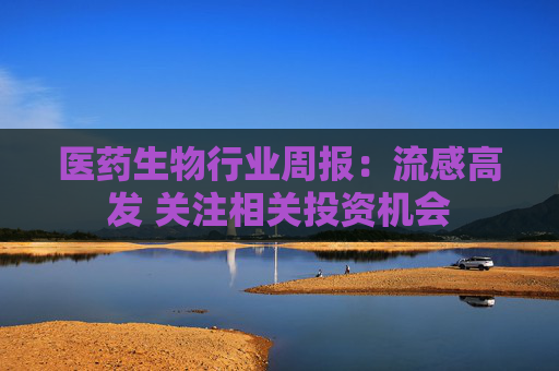 医药生物行业周报:流感高发 关注相关投资机会
