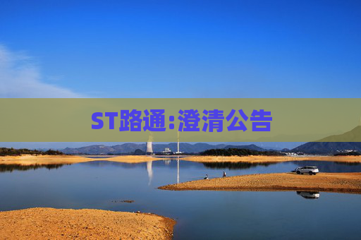 ST路通:澄清公告