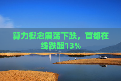算力概念震荡下跌，首都在线跌超13%