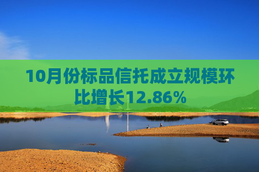 10月份标品信托成立规模环比增长12.86% 第1张 10月份标品信托成立规模环比增长12.86% 第1张