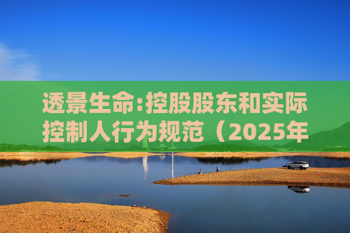 透景生命:控股股东和实际控制人行为规范（2025年11月）