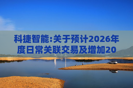 科捷智能:关于预计2026年度日常关联交易及增加2025年度日常关联交易预计的补充公告