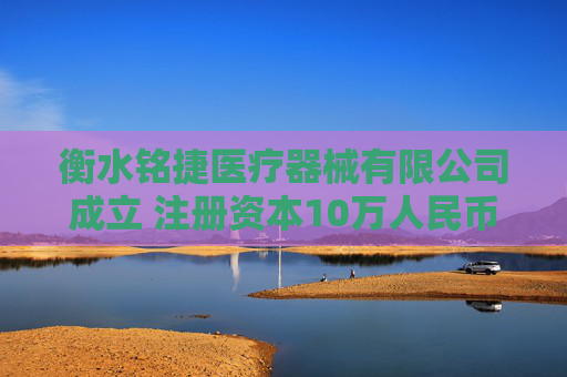 衡水铭捷医疗器械有限公司成立 注册资本10万人民币 第1张 衡水铭捷医疗器械有限公司成立 注册资本10万人民币 第1张