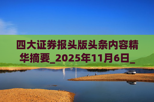 四大证券报头版头条内容精华摘要_2025年11月6日_财经新闻