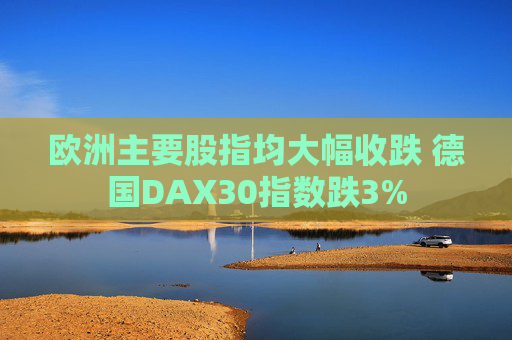 欧洲主要股指均大幅收跌 德国DAX30指数跌3%  第1张
