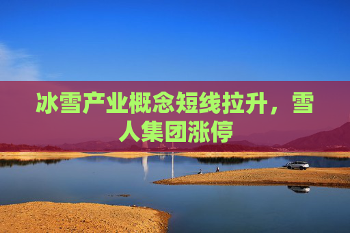 冰雪产业概念短线拉升，雪人集团涨停  第1张