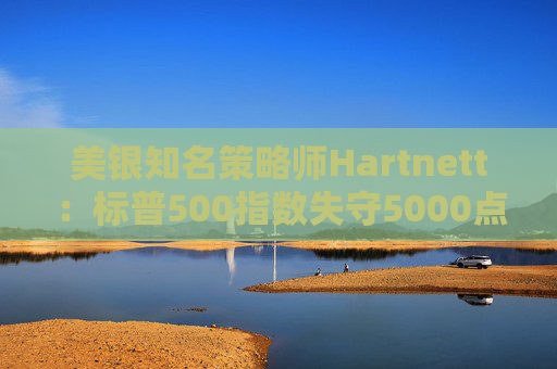 美银知名策略师Hartnett:标普500指数失守5000点且特朗普支持率下降,将是“全仓”买入时机 第1张 美银知名策略师Hartnett:标普500指数失守5000点且特朗普支持率下降,将是“全仓”买入时机 第1张