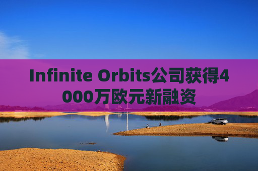 Infinite Orbits公司获得4000万欧元新融资
