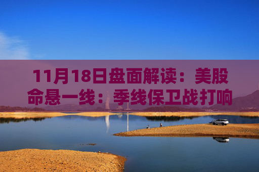 11月18日盘面解读:美股命悬一线:季线保卫战打响,多重变量搅动市场神经