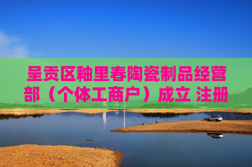呈贡区釉里春陶瓷制品经营部（个体工商户）成立 注册资本1万人民币  第1张