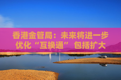 香港金管局:未来将进一步优化“互换通” 包括扩大交易商名单 第1张 香港金管局:未来将进一步优化“互换通” 包括扩大交易商名单 第1张