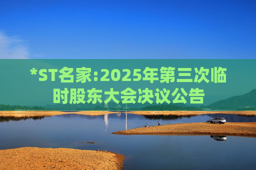 *ST名家:2025年第三次临时股东大会决议公告