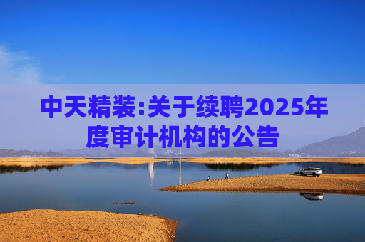 中天精装:关于续聘2025年度审计机构的公告