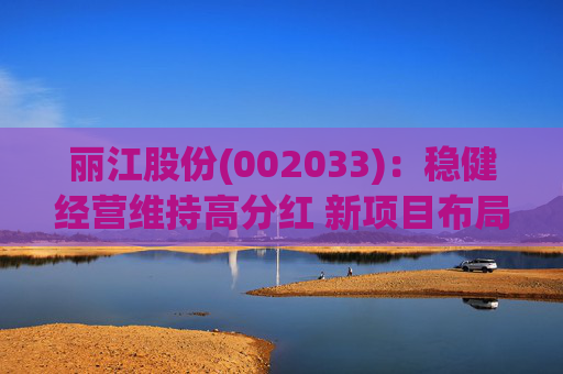 丽江股份(002033)：稳健经营维持高分红 新项目布局有望打开成长空间