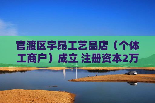 官渡区宇昂工艺品店(个体工商户)成立 注册资本2万人民币