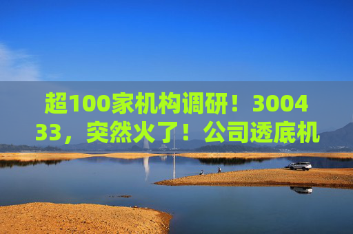 超100家机构调研!300433,突然火了!公司透底机器人出货量 第1张 超100家机构调研!300433,突然火了!公司透底机器人出货量 第1张