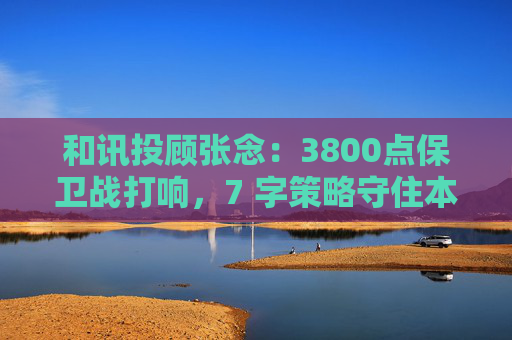 和讯投顾张念：3800点保卫战打响，7 字策略守住本金  第1张