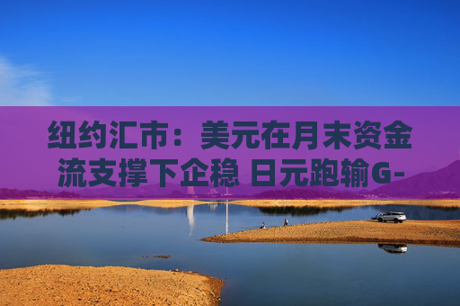 纽约汇市:美元在月末资金流支撑下企稳 日元跑输G-10货币 第1张 纽约汇市:美元在月末资金流支撑下企稳 日元跑输G-10货币 第1张