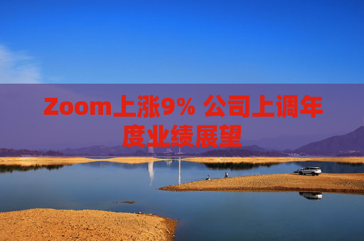 Zoom上涨9% 公司上调年度业绩展望