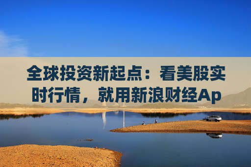 全球投资新起点：看美股实时行情，就用新浪财经App