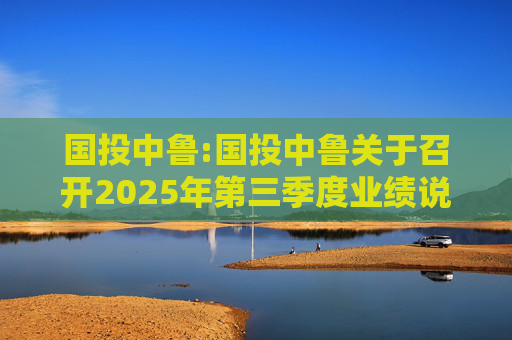 国投中鲁:国投中鲁关于召开2025年第三季度业绩说明会的预告公告