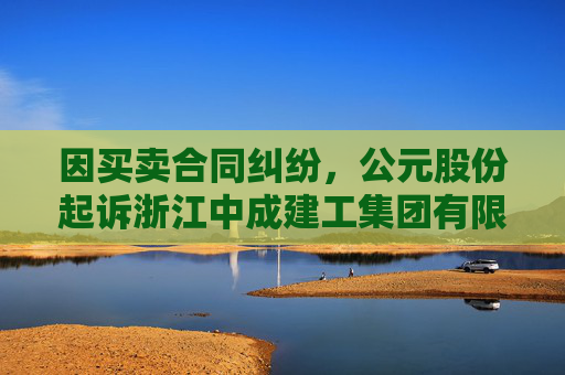 因买卖合同纠纷，公元股份起诉浙江中成建工集团有限公司