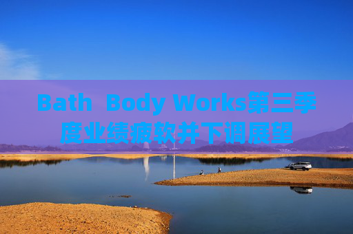 Bath  Body Works第三季度业绩疲软并下调展望 第1张