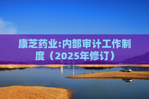 康芝药业:内部审计工作制度(2025年修订)